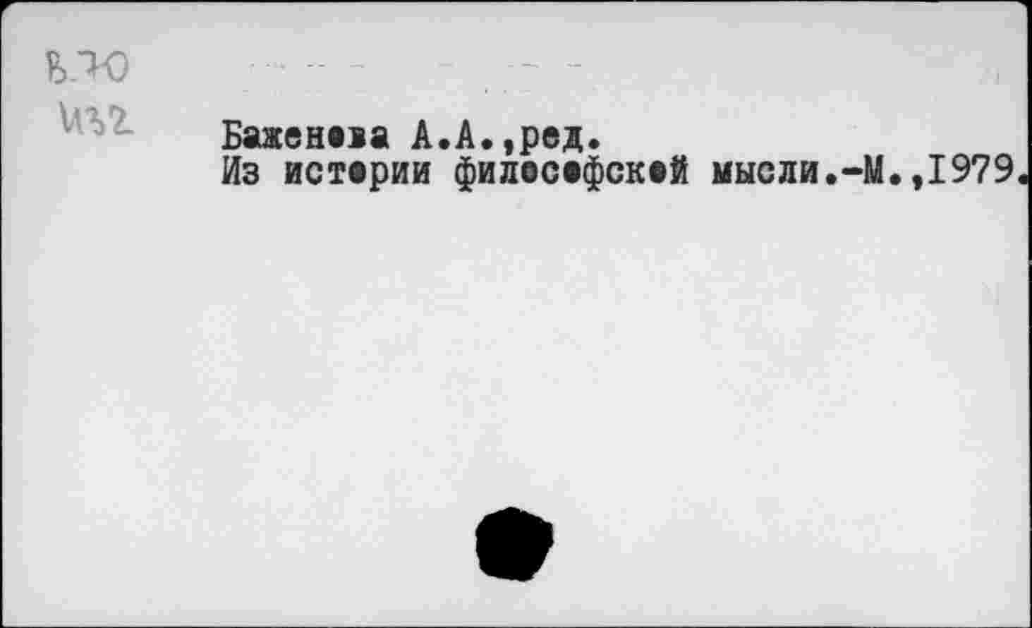 ﻿иъг
Баженов А.А.,ред.
Из истерии филосефскей мысли.-М.,1979